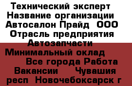 Технический эксперт › Название организации ­ Автосалон Прайд, ООО › Отрасль предприятия ­ Автозапчасти › Минимальный оклад ­ 15 000 - Все города Работа » Вакансии   . Чувашия респ.,Новочебоксарск г.